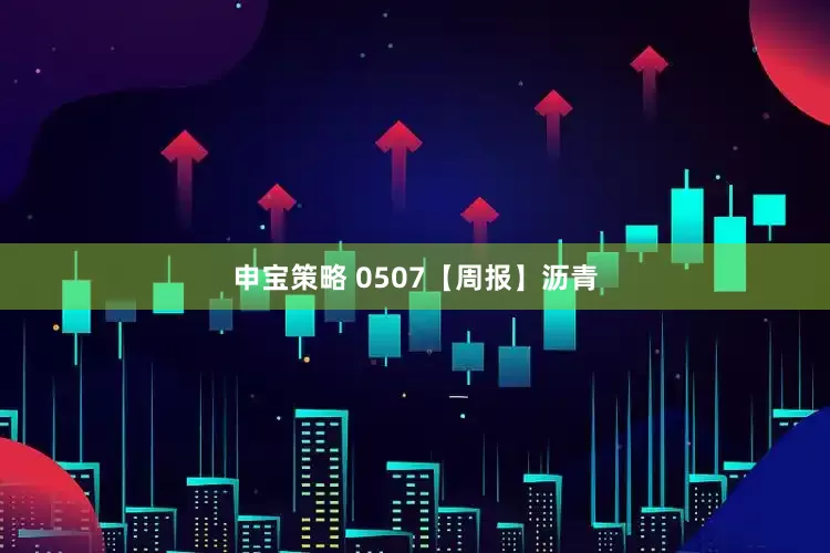 申宝策略 0507【周报】沥青