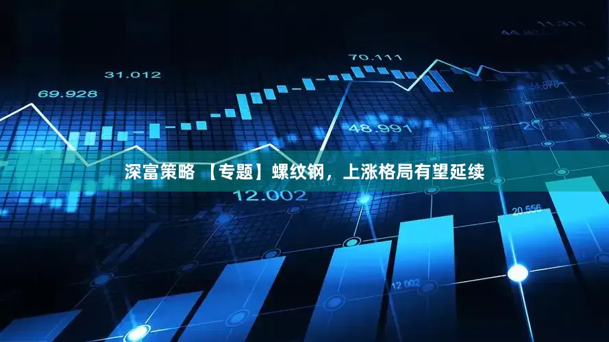 深富策略 【专题】螺纹钢，上涨格局有望延续