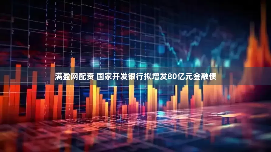 满盈网配资 国家开发银行拟增发80亿元金融债