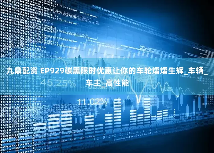 九鼎配资 EP929碳黑限时优惠让你的车轮熠熠生辉_车辆_车主_高性能
