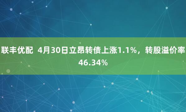 联丰优配  4月30日立昂转债上涨1.1%，转股溢价率46.34%