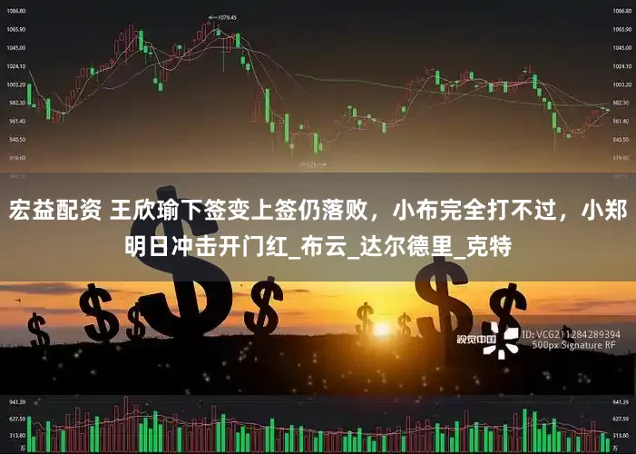 宏益配资 王欣瑜下签变上签仍落败，小布完全打不过，小郑明日冲击开门红_布云_达尔德里_克特
