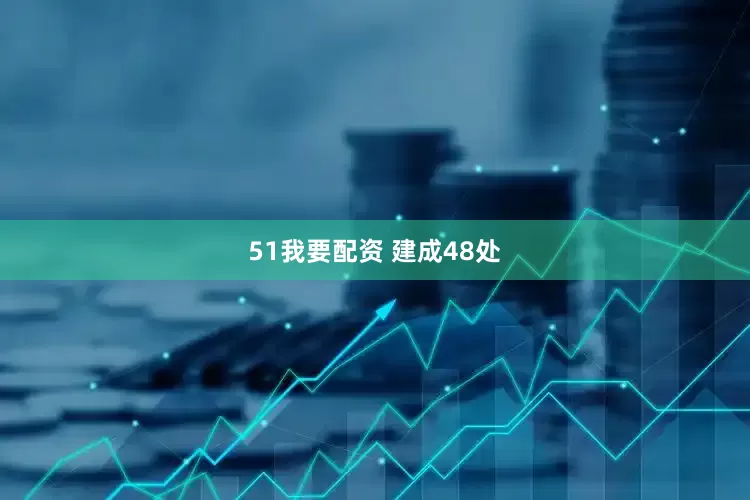 51我要配资 建成48处