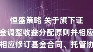 恒盛策略 关于旗下证券投资基金调整收益分配原则并相应修订基金合同、托管协议的公告