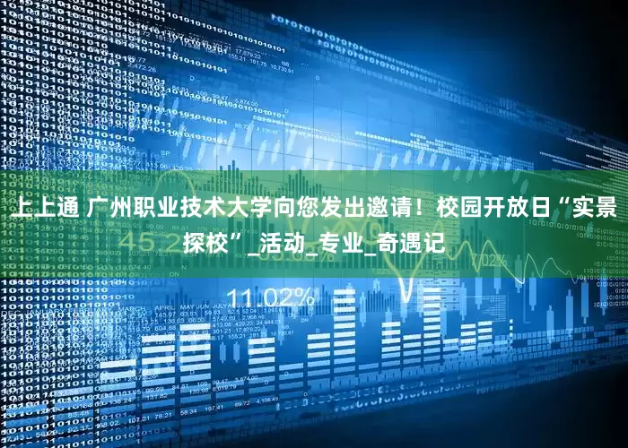 上上通 广州职业技术大学向您发出邀请！校园开放日“实景探校”_活动_专业_奇遇记