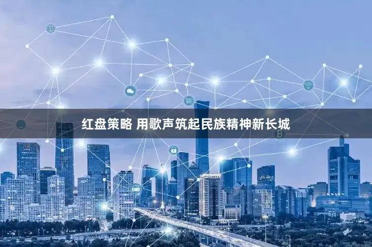 红盘策略 用歌声筑起民族精神新长城