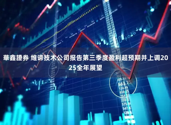 華鑫證券 维谛技术公司报告第三季度盈利超预期并上调2025全年展望