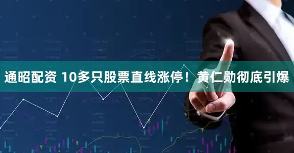 通昭配资 10多只股票直线涨停！黄仁勋彻底引爆